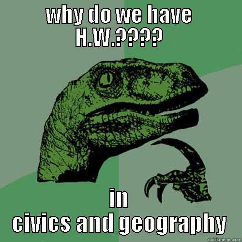 WHY DO WE HAVE H.W.???? IN CIVICS AND GEOGRAPHY Philosoraptor