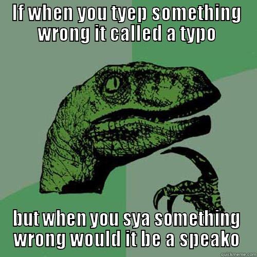 IF WHEN YOU TYEP SOMETHING WRONG IT CALLED A TYPO BUT WHEN YOU SYA SOMETHING WRONG WOULD IT BE A SPEAKO Philosoraptor