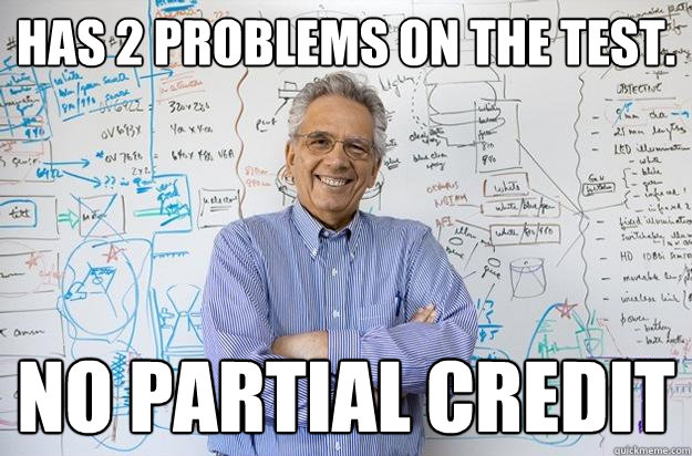 Has 2 problems on the test. No partial credit  Engineering Professor