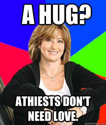 A Hug? Athiests don't need love.  Sheltering Suburban Mom