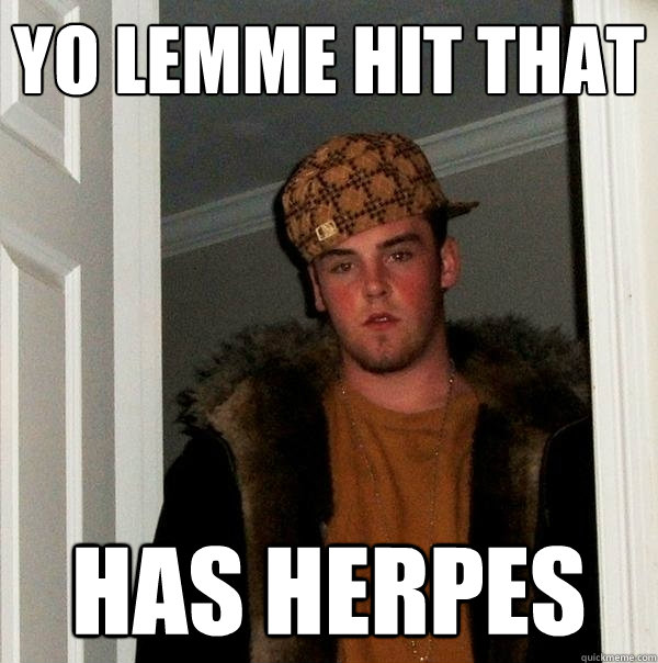 Yo lemme hit that  Has Herpes - Yo lemme hit that  Has Herpes  Scumbag Steve