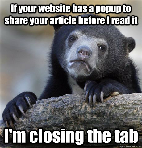 If your website has a popup to share your article before I read it I'm closing the tab  Confession Bear