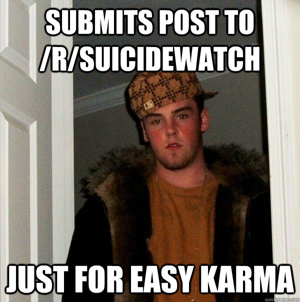 Submits post to /r/suicidewatch Just for easy karma - Submits post to /r/suicidewatch Just for easy karma  Scumbag Steve