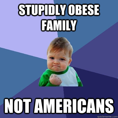 stupidly obese family not americans  Success Kid