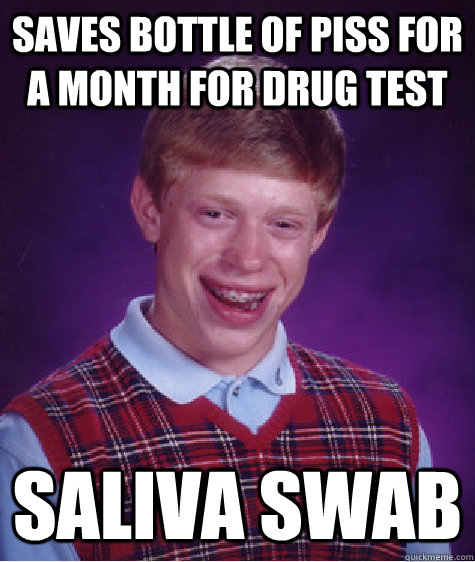 Saves bottle of piss for a month for drug test saliva swab  Bad Luck Brian