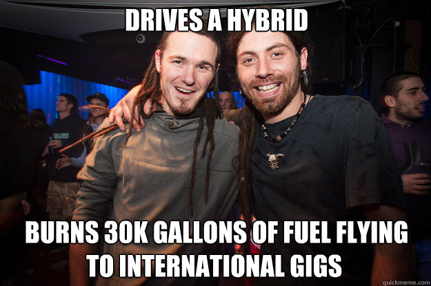 Drives a hybrid  burns 30k gallons of fuel flying to international gigs  - Drives a hybrid  burns 30k gallons of fuel flying to international gigs   Cool Psytrance Bros