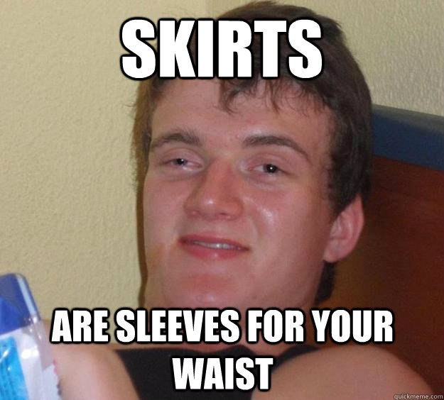 Skirts Are Sleeves for your waist  10 Guy