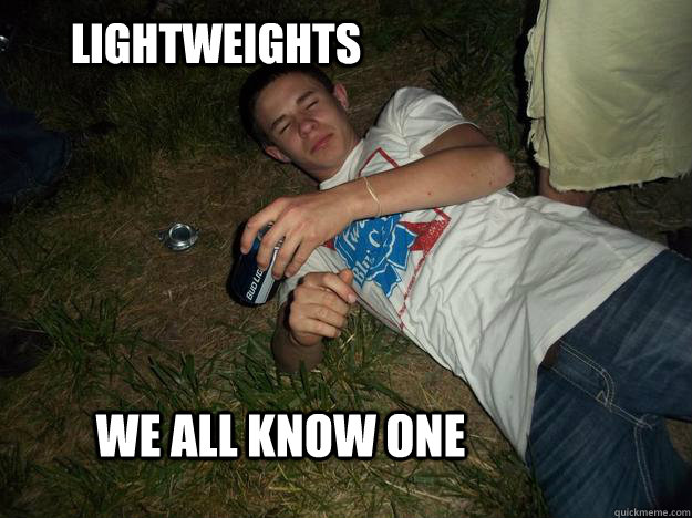 Lightweights  We all know one - Lightweights  We all know one  Lightweighs