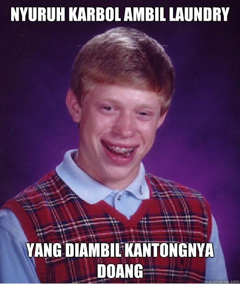 nyuruh karbol ambil laundry yang diambil kantongnya doang  Bad Luck Brian