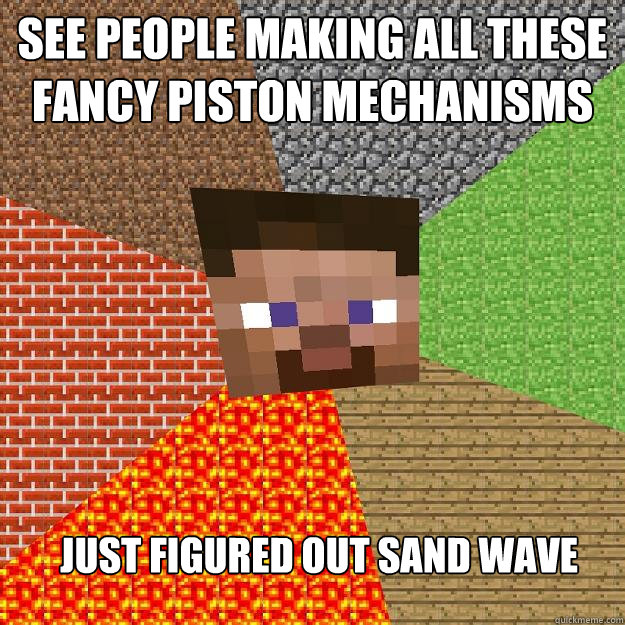 See people making all these fancy piston mechanisms Just figured out sand wave  - See people making all these fancy piston mechanisms Just figured out sand wave   Minecraft