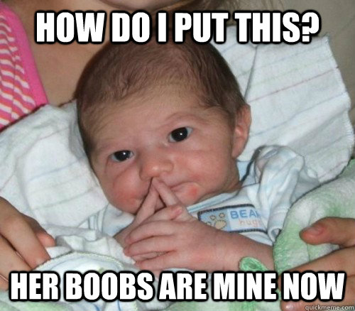 How do i put this? Her boobs are Mine now  How do i put this Baby