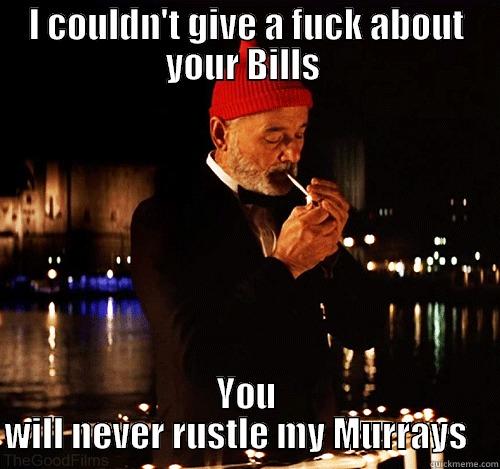 I COULDN'T GIVE A FUCK ABOUT YOUR BILLS  YOU WILL NEVER RUSTLE MY MURRAYS    Misc