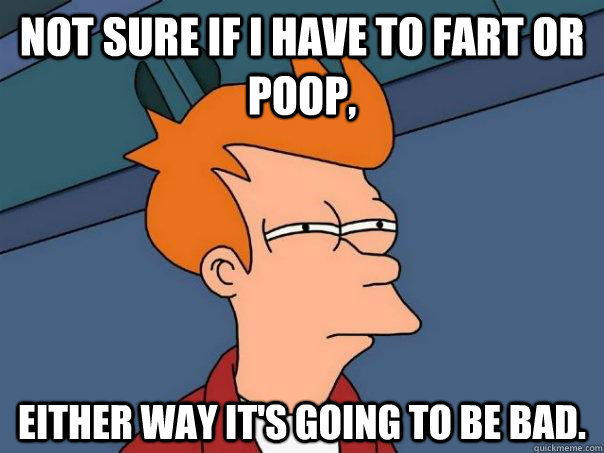 Not sure if i have to fart or poop, either way it's going to be bad.  Futurama Fry