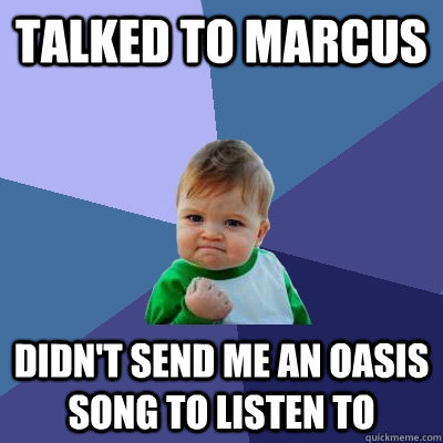 Talked to Marcus Didn't send me an oasis song to listen to - Talked to Marcus Didn't send me an oasis song to listen to  Success Kid