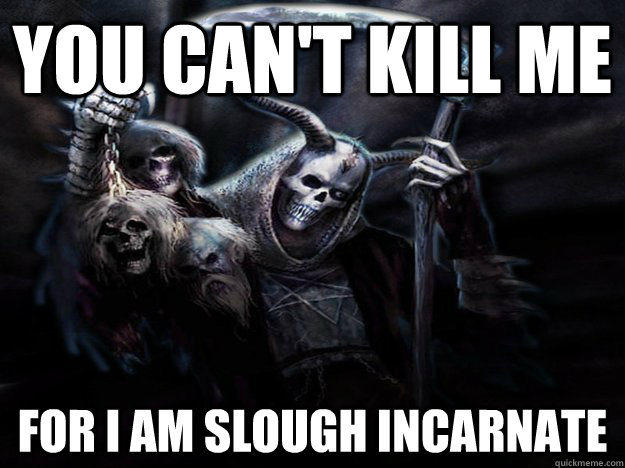 you can't kill me for i am slough incarnate - you can't kill me for i am slough incarnate  Reapertards