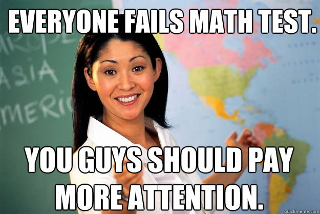 everyone fails math test.  you guys should pay more attention.  Unhelpful High School Teacher