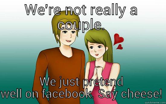 WE'RE NOT REALLY A COUPLE. WE JUST PRETEND WELL ON FACEBOOK. SAY CHEESE! Misc