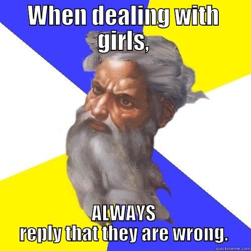 WHEN DEALING WITH GIRLS, ALWAYS REPLY THAT THEY ARE WRONG. Advice God