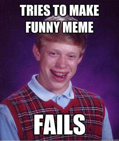 tries to make funny meme fails  Bad Luck Brian