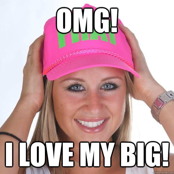 OMG! i love my big! - OMG! i love my big!  Hilariously Horrible Sorority Girl