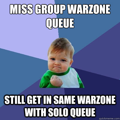 Miss group warzone queue Still get in same warzone with solo queue  Success Kid