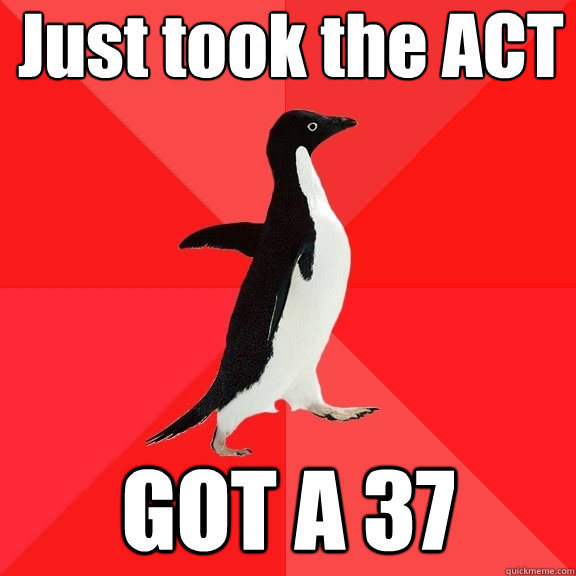 Just took the ACT GOT A 37  Socially Awesome Penguin