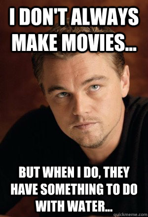 I don't always make movies... but when i do, they have something to do with water...  Every Leonardo Dicaprio movie