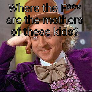 WHERE THE F*** ARE THE MOTHERS OF THESE KIDS?  Condescending Wonka