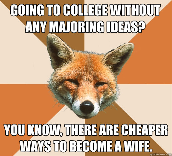 Going to college without any majoring ideas? You know, there are cheaper ways to become a wife.  Condescending Fox