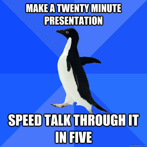 Make a twenty minute presentation Speed talk through it in five - Make a twenty minute presentation Speed talk through it in five  Socially Awkward Penguin