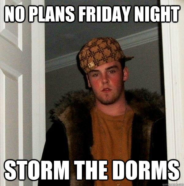 No Plans Friday Night Storm the Dorms  Scumbag Steve