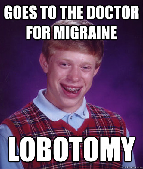 Goes to the doctor for migraine Lobotomy  Bad Luck Brian