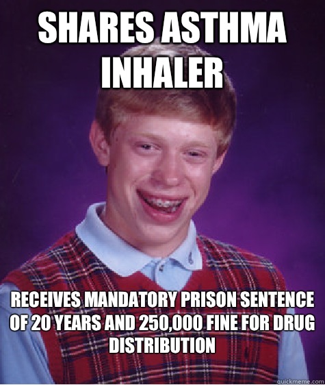 Shares Asthma inhaler  Receives mandatory prison sentence of 20 years and 250,000 fine for drug distribution
 - Shares Asthma inhaler  Receives mandatory prison sentence of 20 years and 250,000 fine for drug distribution
  Bad Luck Brian