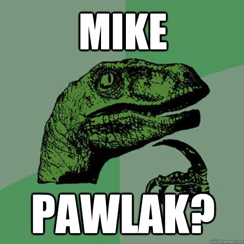 Mike Pawlak?  Philosoraptor