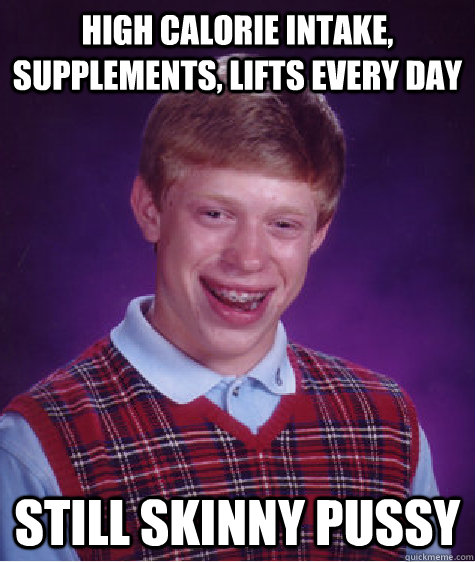 High Calorie Intake, Supplements, Lifts Every Day Still Skinny Pussy  Bad Luck Brian