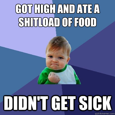 got high and ate a shitload of food didn't get sick   Success Kid