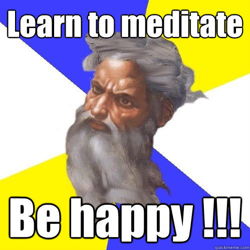 Learn to meditate Be happy !!!  Advice God