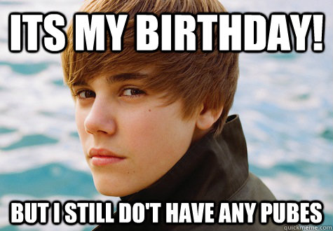 Its My birthday! But i still do't have any pubes  