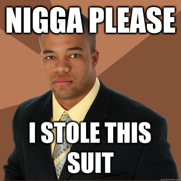 Nigga please I stole this suit - Nigga please I stole this suit  Successful Black Man