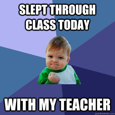 Slept through class today with my teacher  Success Kid