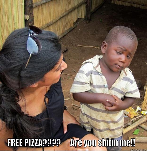  FREE PIZZA????      ARE YOU SHITIN ME!!   Skeptical Third World Kid