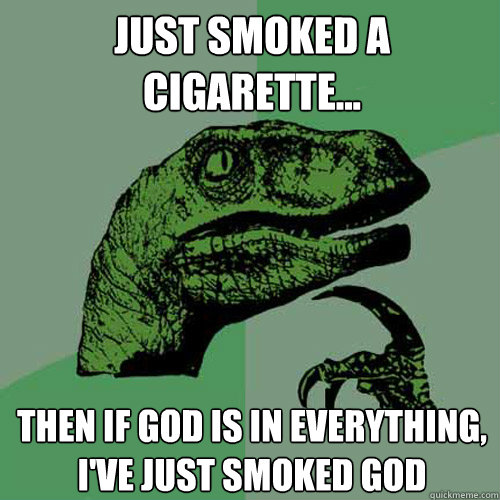 Just smoked a cigarette... then if god is in everything, i've just smoked god - Just smoked a cigarette... then if god is in everything, i've just smoked god  Philosoraptor