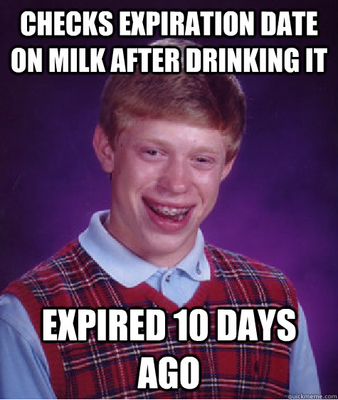 Checks expiration date on milk after drinking it expired 10 days ago - Checks expiration date on milk after drinking it expired 10 days ago  Bad Luck Brian