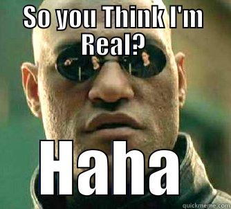 SO YOU THINK I'M REAL? HAHA Matrix Morpheus