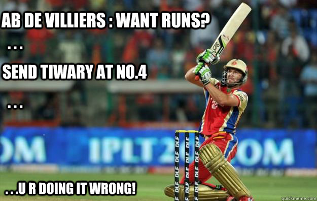 ab de villiers : want runs? send tiwary at no.4 . . . . . .  . . .u r doing it wrong! - ab de villiers : want runs? send tiwary at no.4 . . . . . .  . . .u r doing it wrong!  abd rocks