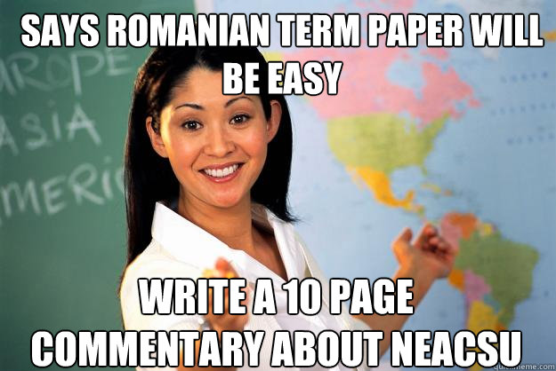 Says romanian term paper will be easy write a 10 page commentary about neacsu  Unhelpful High School Teacher