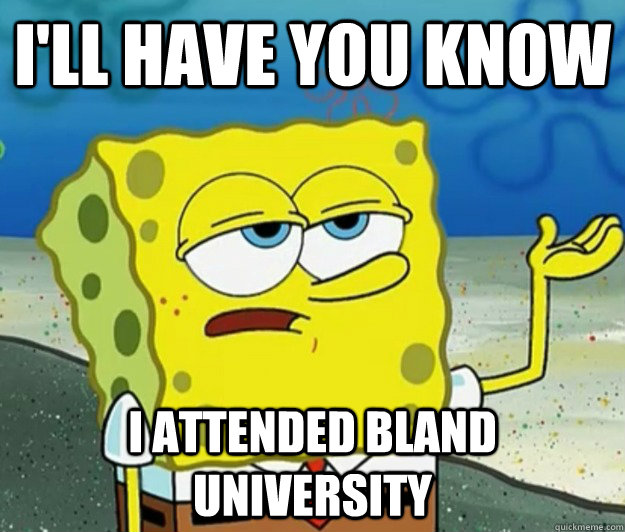 I'll have you know i attended bland university - I'll have you know i attended bland university  Tough Spongebob