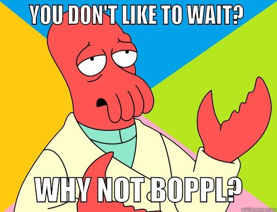 WHY NOT BOPPL -     YOU DON'T LIKE TO WAIT?            WHY NOT BOPPL?      Futurama Zoidberg 