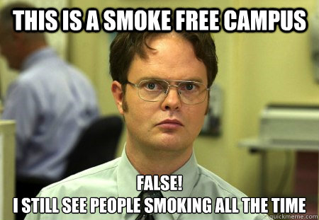 This is a smoke free campus FALSE!
I still see people smoking all the time  