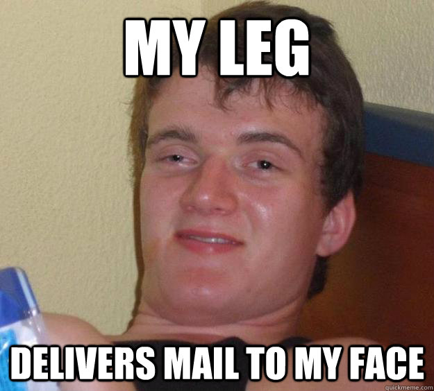 my leg delivers mail to my face  10 Guy